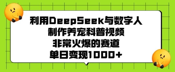 利用DeepSeek与数字人制作养宠科普视频，非常火爆的赛道，单日变现多张-科景网创