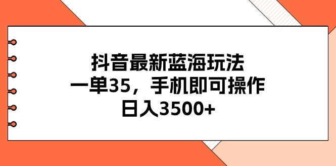抖音最新蓝海玩法，一单35，手机即可操作，日入3500+，不了解一下真是可惜了-科景网创