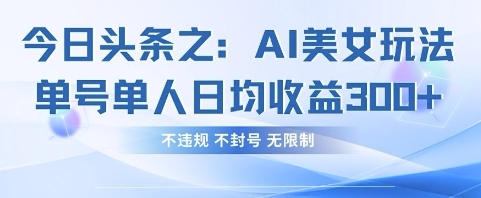 今日头条之AI美女玩法单号单人日均收益3张+，不违规 不封号 无限制-科景网创