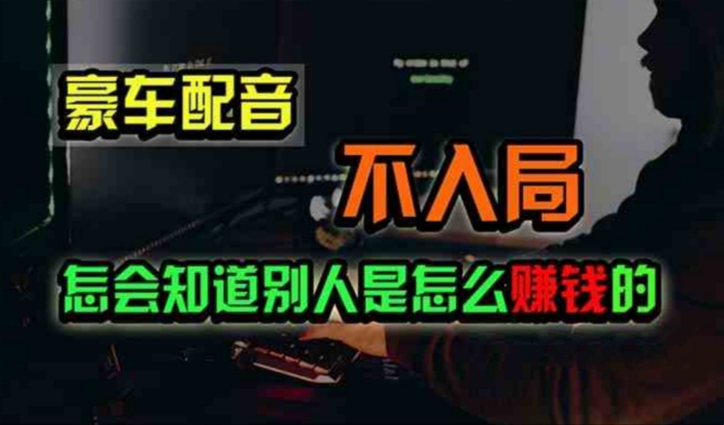 豪车配音，一个惊掉下巴，闷声发财的小生意，日赚500+-科景网创