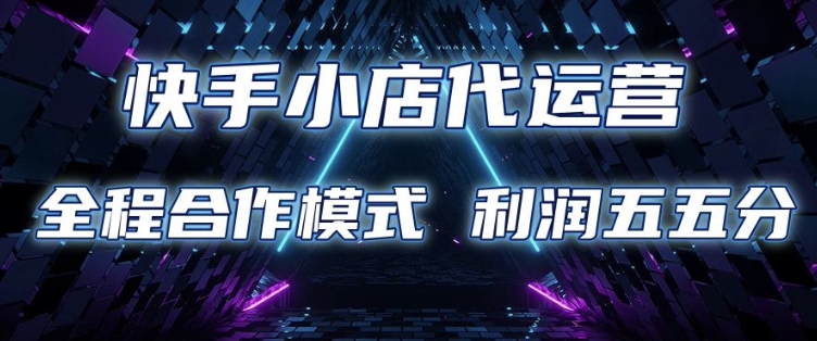 快手小店代运营 限时托管计划 合作模式 利润五五分成【揭秘】-科景网创