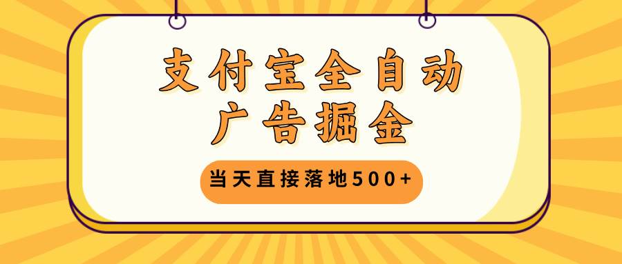 支付宝全自动广告掘金，当天直接落地500+，无需养鸡可矩阵放大操作-科景网创