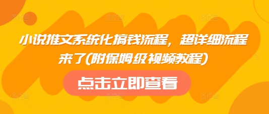 小说推文系统化搞钱流程，超详细流程来了(附保姆级视频教程)-科景网创