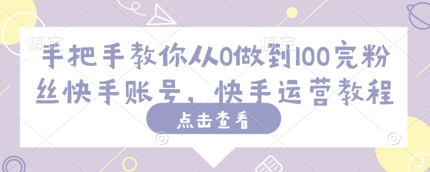 手把手教你从0做到100完粉丝快手账号，快手运营教程-科景网创