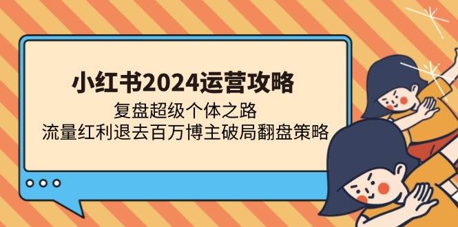 小红书2024运营攻略：复盘超级个体之路 流量红利退去百万博主破局翻盘-科景网创