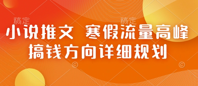 小说推文 寒假流量高峰 搞钱方向详细规划-科景网创