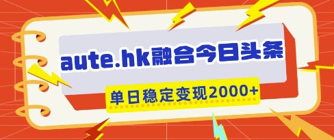 aute.hk融合今日头条，一键复制粘贴，单日稳定变现多张【揭秘】-科景网创