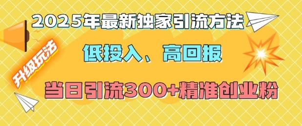 2025年最新独家引流方法，低投入高回报？当日引流300+精准创业粉-科景网创