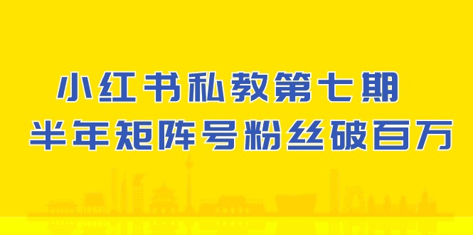 (10650期）小红书-私教第七期，小红书90天涨粉18w，1周涨粉破万 半年矩阵号粉丝破百万-科景网创