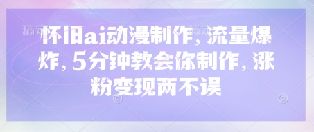 怀旧ai动漫制作，流量爆炸，5分钟教会你制作，涨粉变现两不误-科景网创