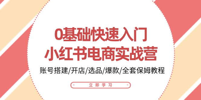 0基础快速入门-小红书电商实战营：账号搭建/开店/选品/爆款/全套保姆教程-科景网创