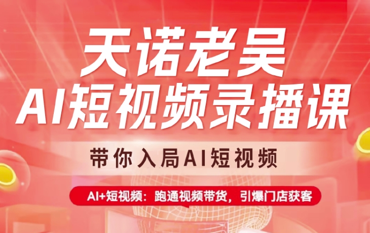 天诺老吴AI短视频录播课，带你入局AI短视频，AI+短视频，跑通视频带货-科景网创