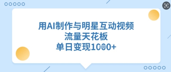 用AI制作与明星互动视频，流量天花板，单日变现多张-科景网创