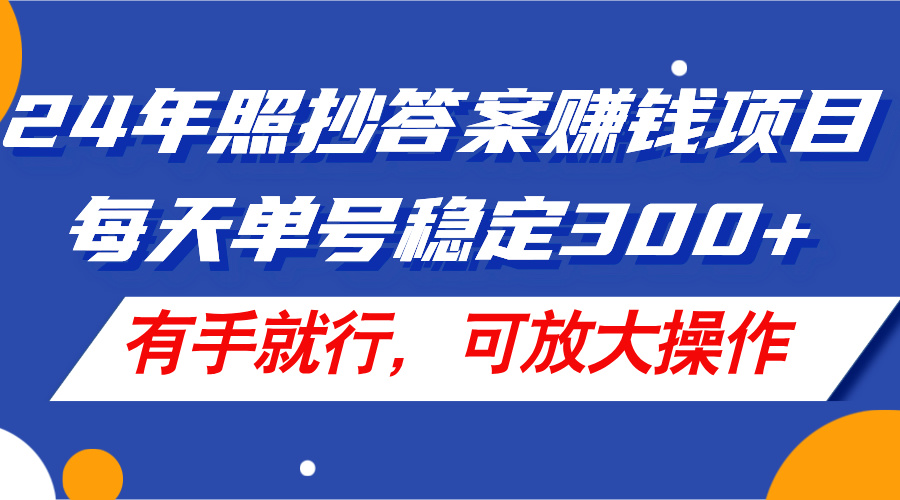 24年照抄答案赚钱项目，每天单号稳定300+，有手就行，可放大操作-科景网创