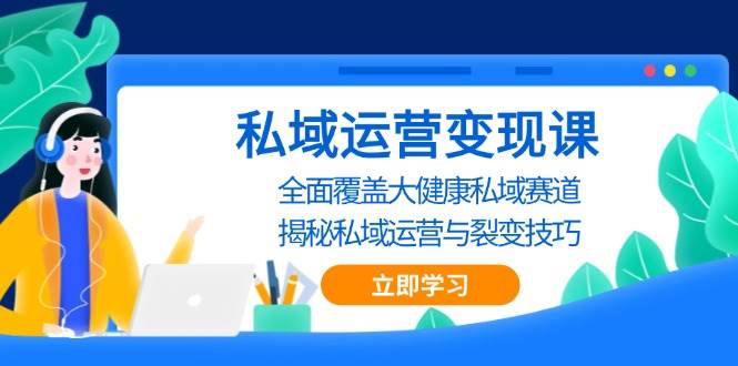 私域 运营变现课，全面覆盖大健康私域赛道，揭秘私域 运营与裂变技巧-科景网创