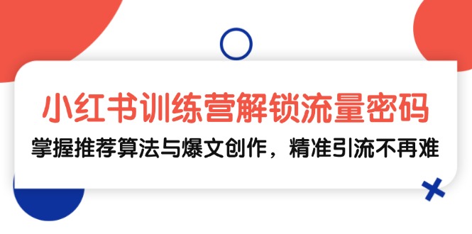 （13016期）小红书训练营解锁流量密码，掌握推荐算法与爆文创作，精准引流不再难-科景网创