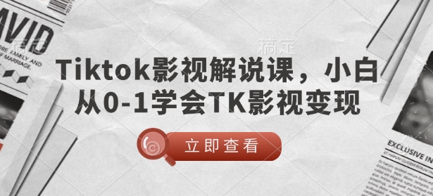 TikTok影视解说课，小白从0-1学会TK影视变现-科景网创