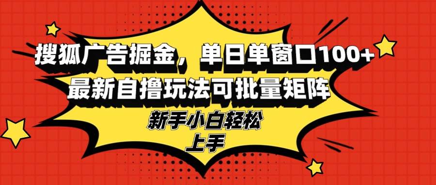 搜狐广告掘金，单日单窗口100+，最新自撸玩法可批量矩阵，适合新手小白-科景网创
