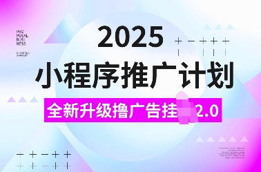 2025小程序推广计划，全新升级撸广告挂JI2.0玩法，日入多张，小白可做【揭秘】-科景网创