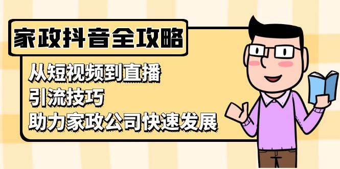 家政抖音运营指南：从短视频到直播，引流技巧，助力家政公司快速发展-科景网创