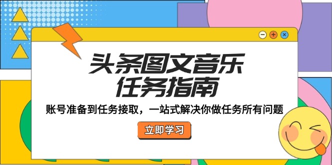 头条图文音乐任务指南：账号准备到任务接取，一站式解决你做任务所有问题-科景网创