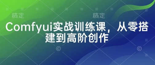 Comfyui实战训练课，从零搭建到高阶创作-科景网创