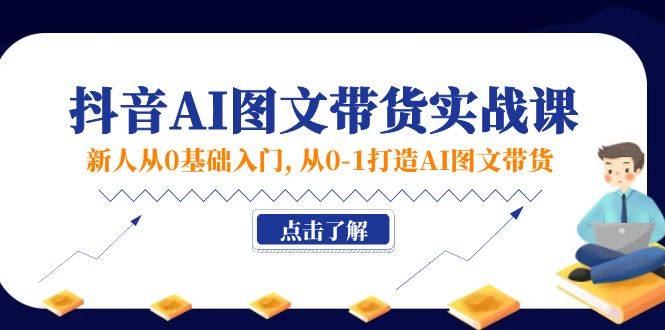 新人从0基础入门，抖音-AI图文带货实战课，从0-1打造AI图文带货-科景网创