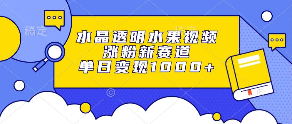 水晶透明水果视频，涨粉新赛道，单日变现1000+-科景网创