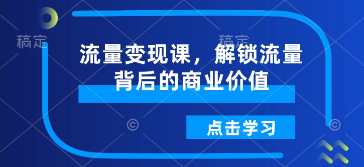 流量变现课，解锁流量背后的商业价值-科景网创