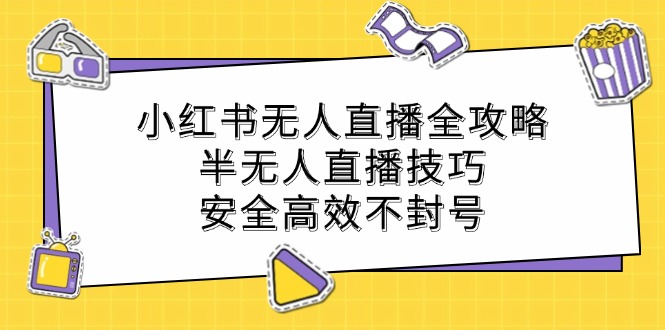 小红书无人直播全攻略：半无人直播技巧，安全高效不封号-科景网创