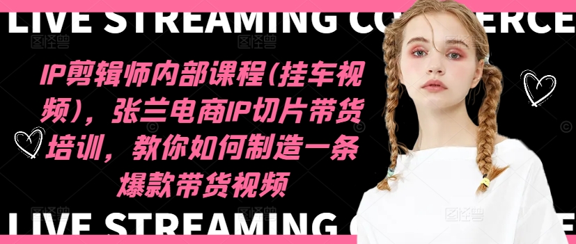 IP剪辑师内部课程(挂车视频)(更新12月)，张兰电商IP切片带货培训，教你如何制造一条爆款带货视频-科景网创