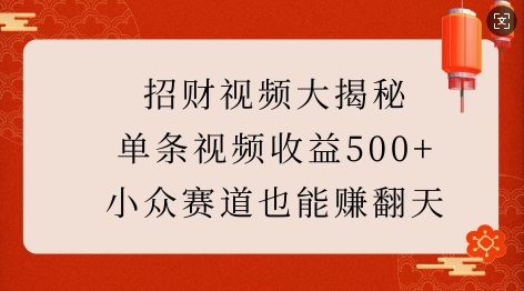 招财视频大揭秘：单条视频收益500+，小众赛道也能挣翻天!-科景网创