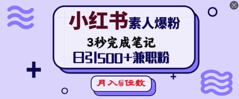 小红书素人爆粉，3秒完成笔记，日引500+兼职粉，月入5位数-科景网创