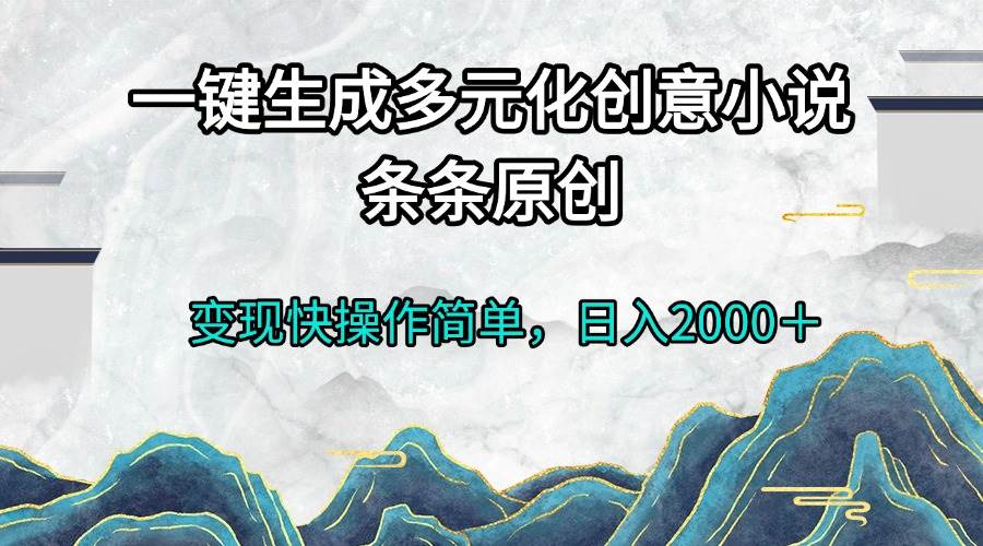 一键生成多元化创意小说条条原创变现快操作简单日入2000＋-科景网创