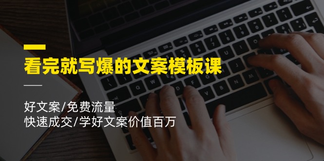 看完就 写爆的文案模板课，好文案/免费流量/快速成交/学好文案价值百万-科景网创