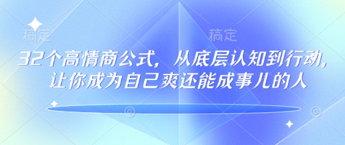 32个高情商公式，​从底层认知到行动，让你成为自己爽还能成事儿的人，133节完整版-科景网创