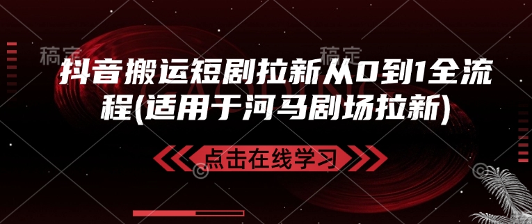 抖音搬运短剧拉新从0到1全流程(适用于河马剧场拉新)-科景网创