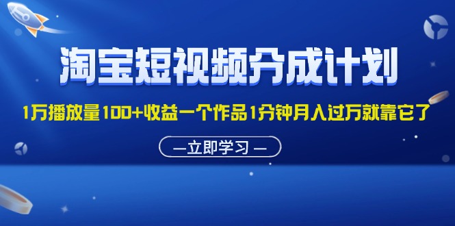 淘宝短视频分成计划1万播放量100+收益一个作品1分钟月入过万就靠它了-科景网创