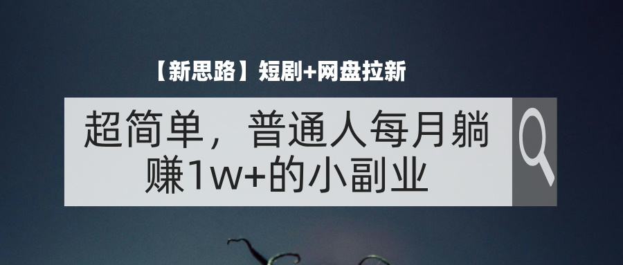 【新思路】短剧+网盘拉新，超简单，普通人每月躺赚1w+的小副业-科景网创