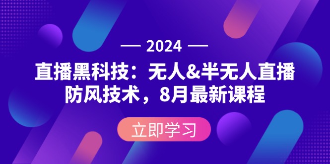 2024直播黑科技：无人&半无人直播防风技术，8月最新课程-科景网创