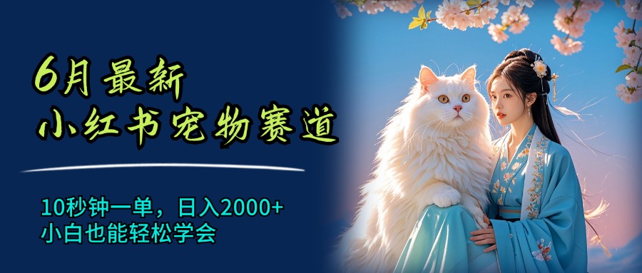 6月最新小红书宠物赛道，10秒钟一单，日入2000+，小白也能轻松学会-科景网创