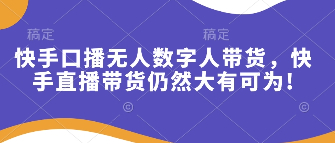 快手口播无人数字人带货，快手直播带货仍然大有可为!-科景网创