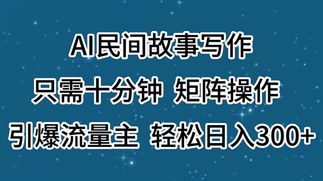 AI民间故事写作，只需十分钟，矩阵操作，引爆流量主，轻松日入300+-科景网创
