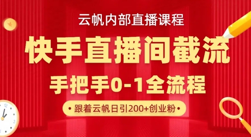 云帆内部直播课·快手直播间截流玩法，日引100+创业粉-科景网创