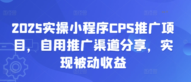 2025实操小程序CPS推广项目，自用推广渠道分享，实现被动收益-科景网创