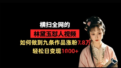 横扫全网的林黛玉怼人视频，如何做到九条作品涨粉7.8万，轻松日变现1k-科景网创