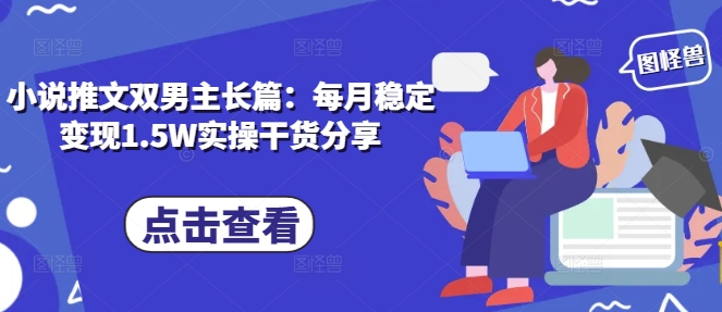 小说推文双男主长篇：每月稳定变现1.5W实操干货分享-科景网创