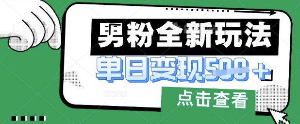 最新男粉暴力变现项目实操版教程，小白也能轻松上手，月入1w【揭秘】-科景网创