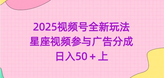 2025视频号全新玩法-星座视频参与广告分成，日入50+上-科景网创