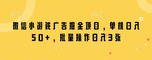 微信小游戏广告掘金项目，单机日入50+，批量操作日入3张-科景网创